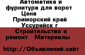 Автоматика и фурнитура для ворот › Цена ­ 17 000 - Приморский край, Уссурийск г. Строительство и ремонт » Материалы   
